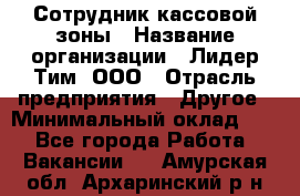 Сотрудник кассовой зоны › Название организации ­ Лидер Тим, ООО › Отрасль предприятия ­ Другое › Минимальный оклад ­ 1 - Все города Работа » Вакансии   . Амурская обл.,Архаринский р-н